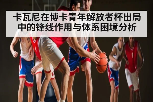 卡瓦尼在博卡青年解放者杯出局中的锋线作用与体系困境分析